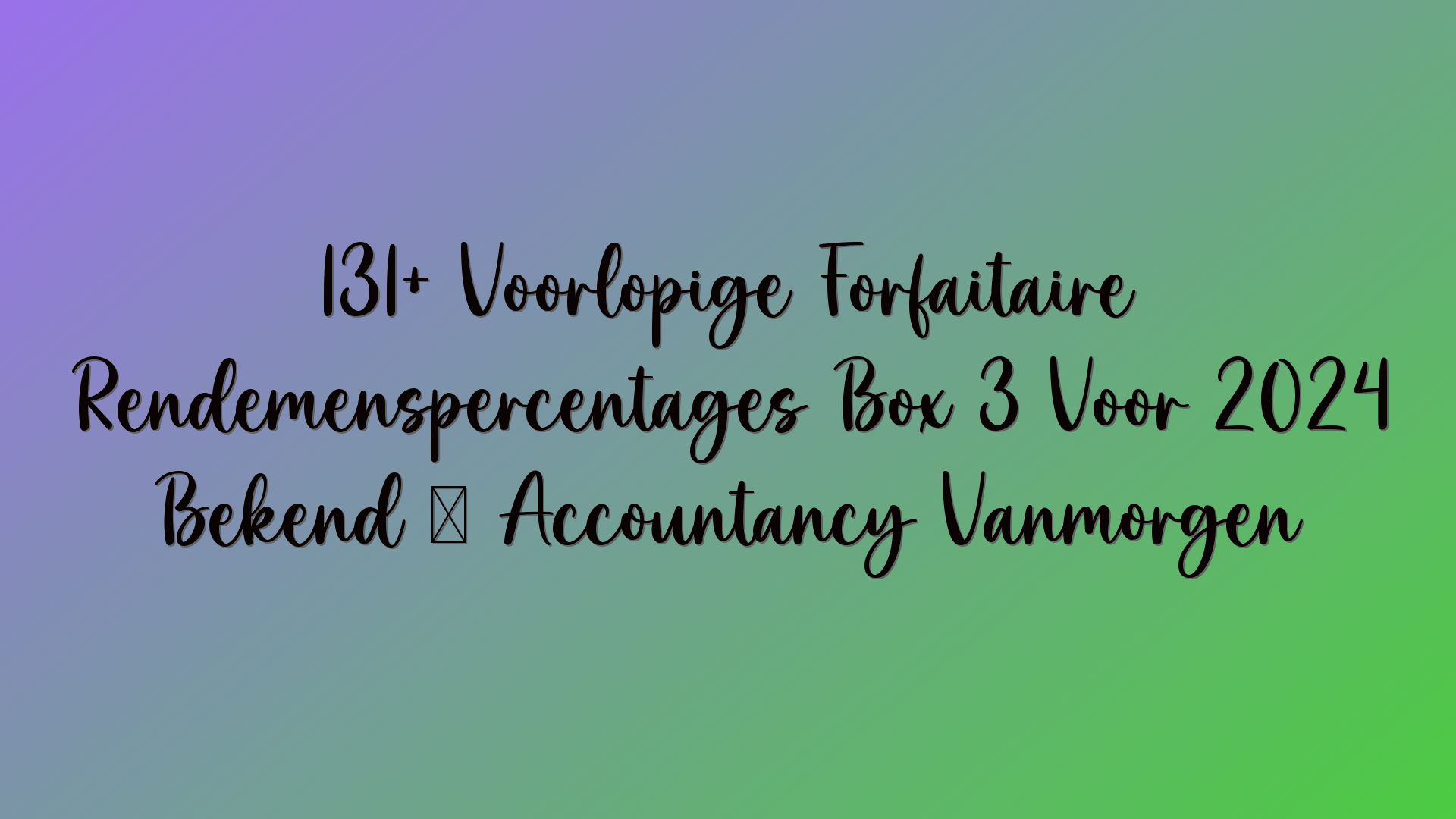 131+ Voorlopige Forfaitaire Rendemenspercentages Box 3 Voor 2024 Bekend · Accountancy Vanmorgen