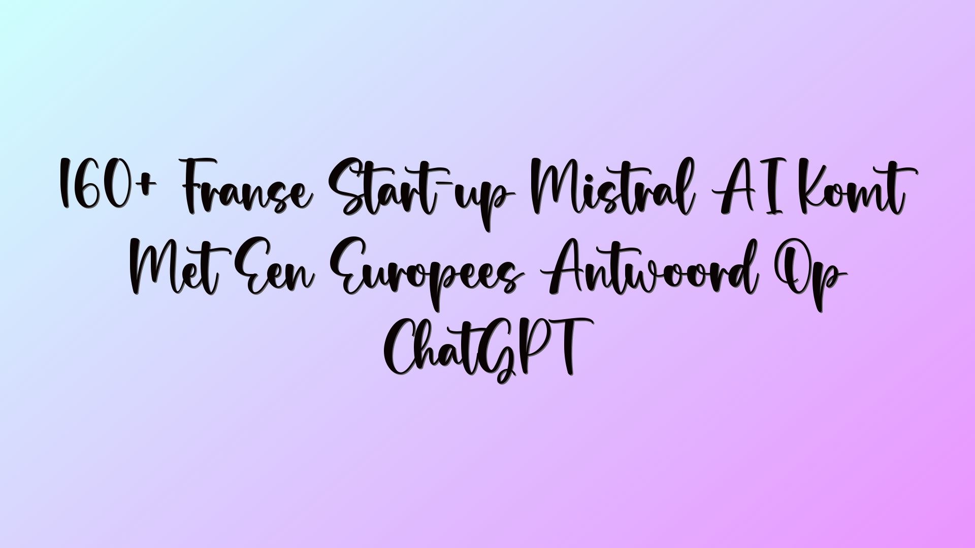 160+ Franse Start-up Mistral AI Komt Met Een Europees Antwoord Op ChatGPT