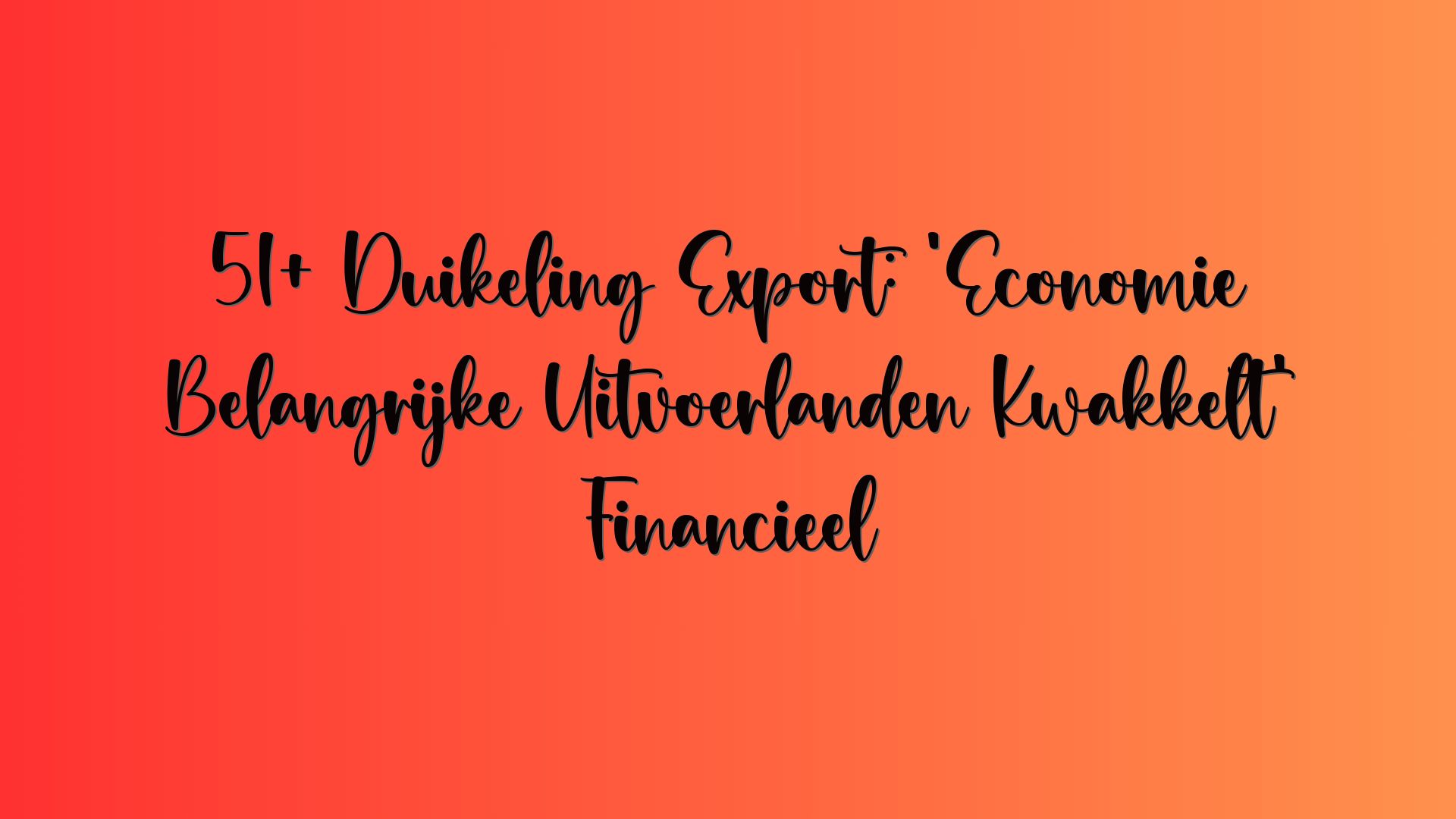 51+ Duikeling Export: ’Economie Belangrijke Uitvoerlanden Kwakkelt’ Financieel
